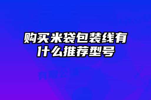 購(gòu)買(mǎi)米袋包裝線有什么推薦型號(hào)