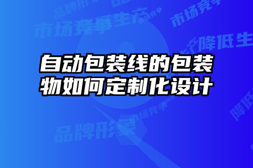 自動包裝線的包裝物如何定制化設(shè)計