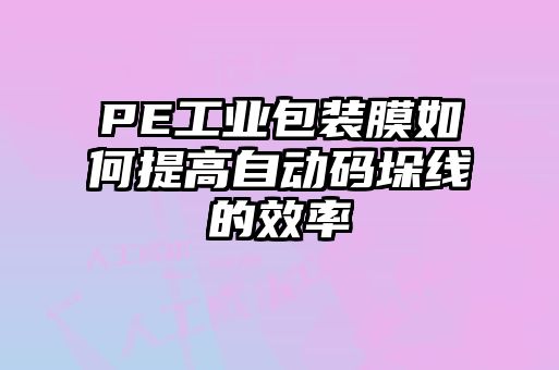 PE工業(yè)包裝膜如何提高自動碼垛線的效率