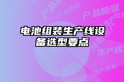 電池組裝生產線設備選型要點