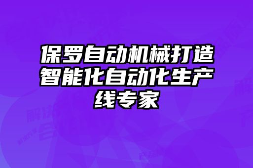 保羅自動機械打造智能化自動化生產(chǎn)線專家