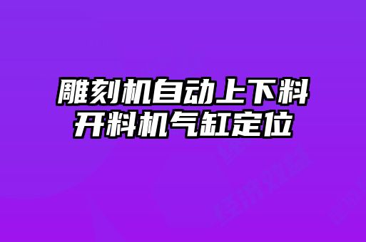 雕刻機(jī)自動上下料開料機(jī)氣缸定位