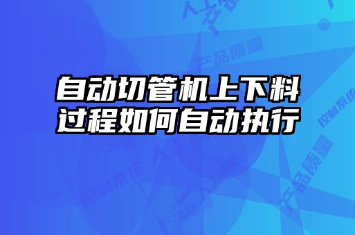 自動切管機(jī)上下料過程如何自動執(zhí)行