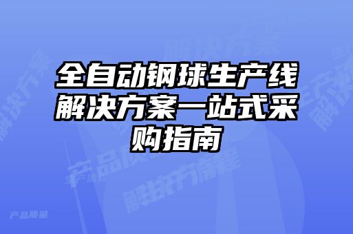 全自動鋼球生產(chǎn)線解決方案一站式采購指南