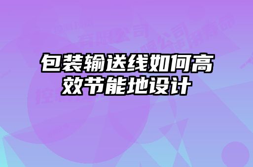 包裝輸送線如何高效節(jié)能地設(shè)計(jì)