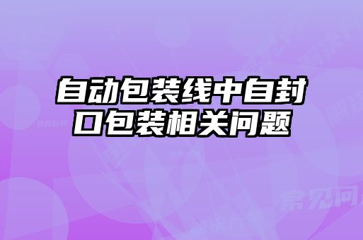 自動包裝線中自封口包裝相關(guān)問題