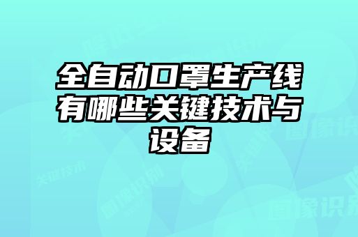 全自動口罩生產(chǎn)線有哪些關(guān)鍵技術(shù)與設(shè)備