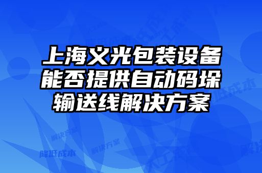 上海義光包裝設備能否提供自動碼垛輸送線解決方案