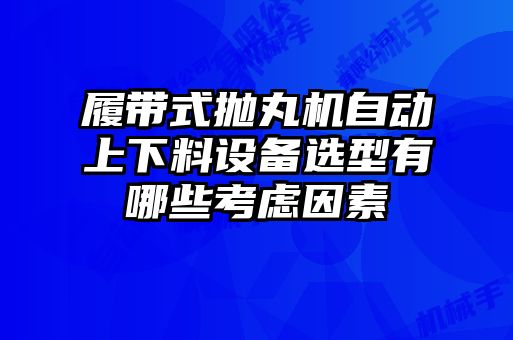 履帶式拋丸機(jī)自動(dòng)上下料設(shè)備選型有哪些考慮因素