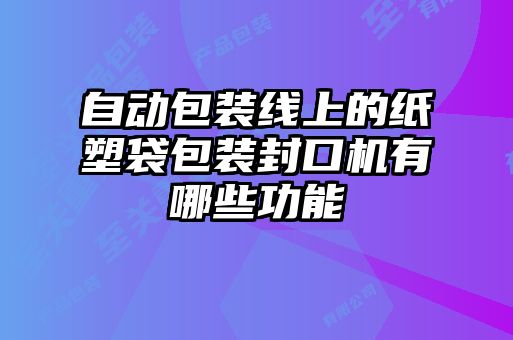 自動包裝線上的紙塑袋包裝封口機有哪些功能