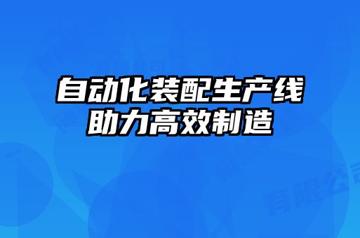 自動化裝配生產線助力高效制造