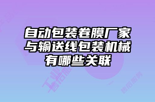 自動(dòng)包裝卷膜廠家與輸送線包裝機(jī)械有哪些關(guān)聯(lián)