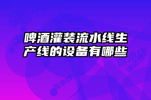 啤酒灌裝流水線生產(chǎn)線的設(shè)備有哪些