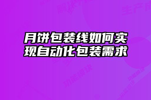 月餅包裝線如何實現(xiàn)自動化包裝需求