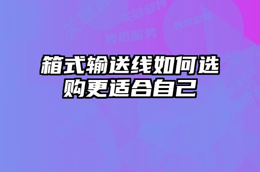 箱式輸送線如何選購(gòu)更適合自己