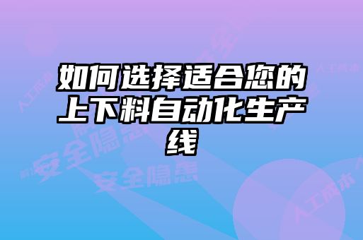 如何選擇適合您的上下料自動化生產(chǎn)線