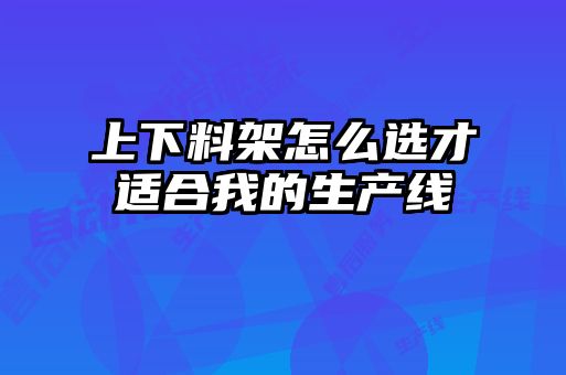 上下料架怎么選才適合我的生產(chǎn)線